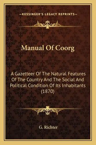 Manual of Coorg: A Gazetteer of the Natural Features of the Country and the Social and Political Condition of Its Inhabitants (1870) - Paperback
