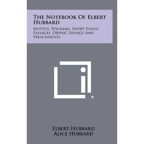 The Notebook Of Elbert Hubbard: Mottos, Epigrams, Short Essays, Passages, Orphic Sayings And Preachments - Hardcover