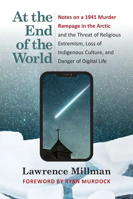 At the End of the World: Notes on a 1941 Murder Rampage in the Arctic and the Threat of Religious Extremism, Loss of Indigenous Culture, and Danger of - Paperback