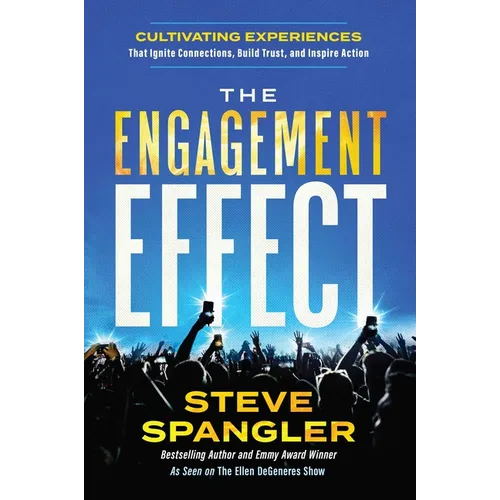The Engagement Effect: Cultivating Experiences That Ignite Connection, Build Trust, and Inspire Action