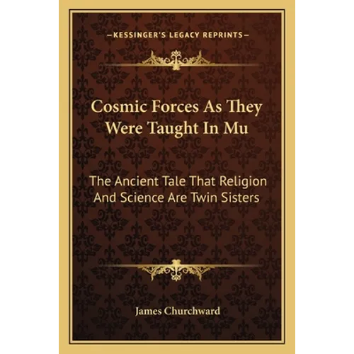Cosmic Forces As They Were Taught In Mu: The Ancient Tale That Religion And Science Are Twin Sisters - Paperback