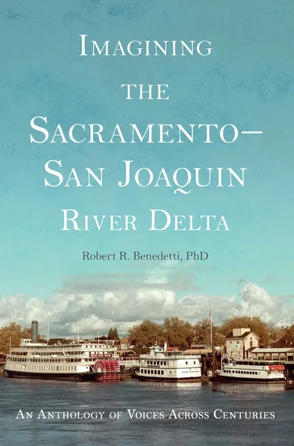 Imagining the Sacramento-San Joaquin Delta: An Anthology of Voices Across the Centuries - Paperback
