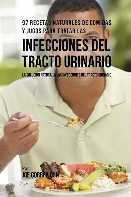 97 Recetas Naturales de Comidas y Jugos Para Tratar Las Infecciones Del Tracto Urinario: La Solución Natural A Las Infecciones Del Tracto Urinario - Paperback