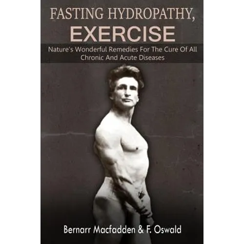 Fasting - Hydropathy - Exercise: Nature's Wonderful Remedies For The Cure Of All Chronic And Acute Diseases (Original Version Restored) - Paperback