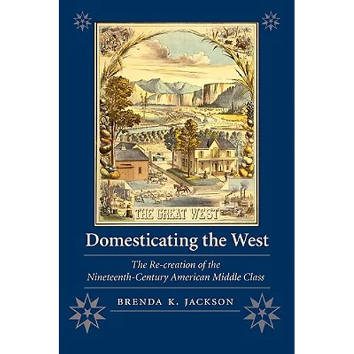 Domesticating the West: The Re-Creation of the Nineteenth-Century American Middle Class - Paperback