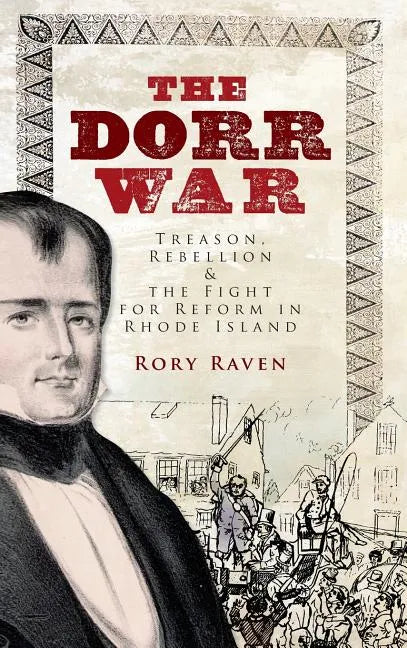 The Dorr War: Treason, Rebellion & the Fight for Reform in Rhode Island - Hardcover