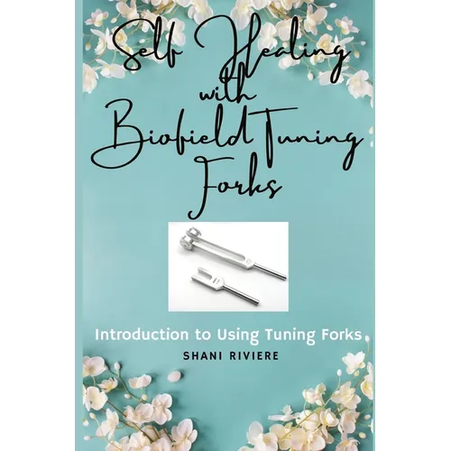 Self Healing with Biofield Tuning Forks: Introduction to Using Tuning Forks - Paperback