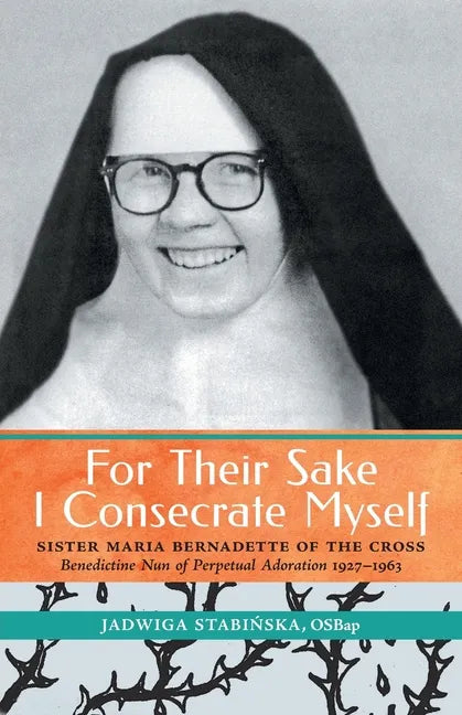 For Their Sake I Consecrate Myself: Sister Maria Bernadette of the Cross (Benedictine Nun of Perpetual Adoration 1927-1963) - Paperback