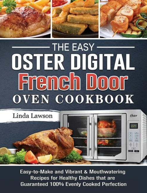 The Easy Oster Digital French Door Oven Cookbook: Easy-to-Make and Vibrant & Mouthwatering Recipes for Healthy Dishes that are Guaranteed 100% Evenly - Hardcover