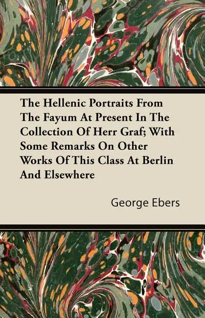 The Hellenic Portraits From The Fayum At Present In The Collection Of Herr Graf; With Some Remarks On Other Works Of This Class At Berlin And Elsewher - Paperback