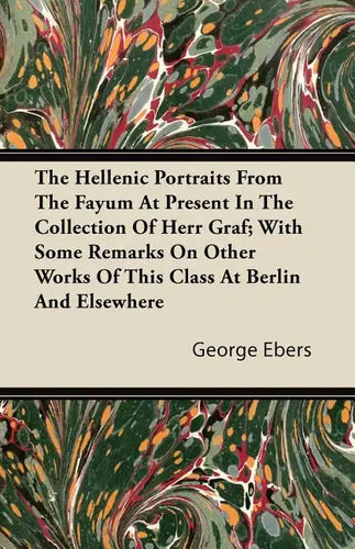 The Hellenic Portraits From The Fayum At Present In The Collection Of Herr Graf; With Some Remarks On Other Works Of This Class At Berlin And Elsewher - Paperback