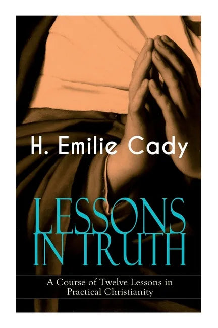 Lessons in Truth - A Course of Twelve Lessons in Practical Christianity: How to Enhance Your Confidence and Your Inner Power & How to Improve Your Spi - Paperback
