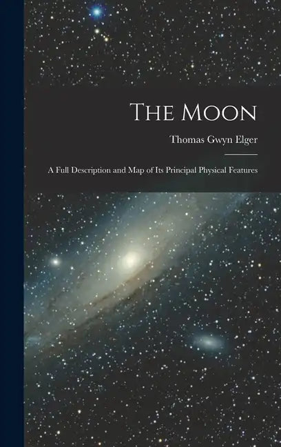 The Moon: A Full Description and Map of Its Principal Physical Features - Hardcover