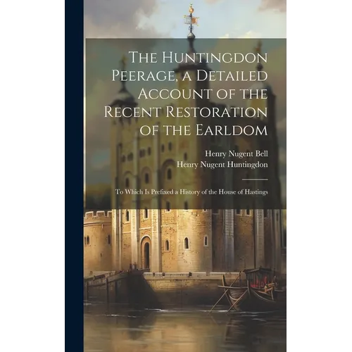 The Huntingdon Peerage, a Detailed Account of the Recent Restoration of the Earldom; to Which Is Prefixed a History of the House of Hastings - Hardcover
