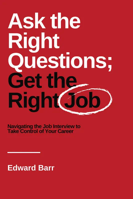Ask the Right Questions; Get the Right Job: Navigating the Job Interview to Take Control of Your Career - Paperback