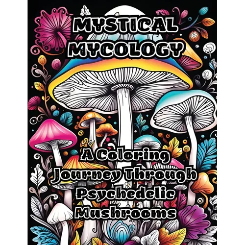 Mystical Mycology: A Coloring Journey Through Psychedelic Mushrooms - Paperback