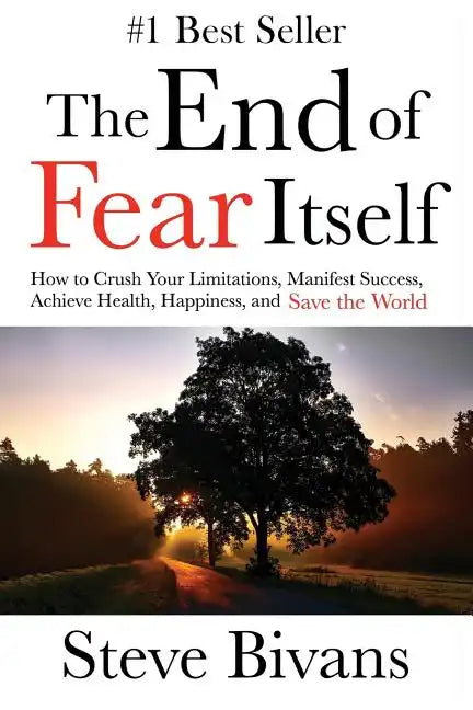 The End of Fear Itself: How to Crush Your Limitations, Manifest Success, Achieve Health, Happiness, & Save the World - Paperback