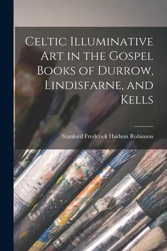 Celtic Illuminative Art in the Gospel Books of Durrow, Lindisfarne, and Kells - Paperback