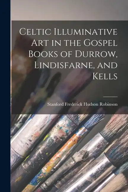 Celtic Illuminative Art in the Gospel Books of Durrow, Lindisfarne, and Kells - Paperback