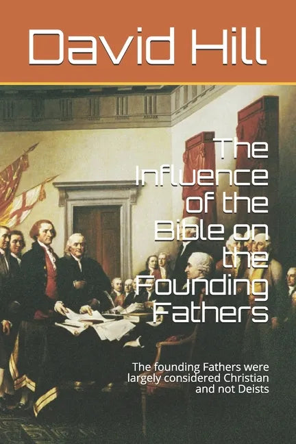 The Influence of the Bible on the Founding Fathers: The founding Fathers were largely considered Christian and not Deists - Paperback