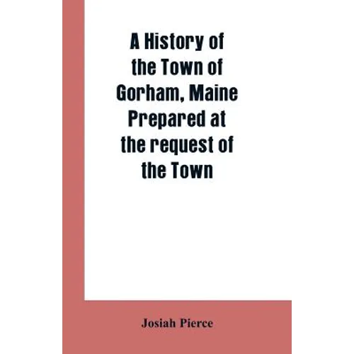 A History of the Town of Gorham, Maine. Prepared at the request of the Town - Paperback