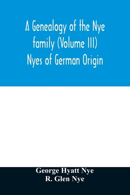 A genealogy of the Nye family (Volume III) Nyes of German Origin - Paperback