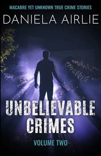 Unbelievable Crimes Volume Two: Macabre Yet Unknown True Crime Stories - Paperback
