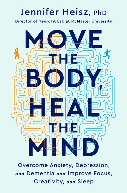 Move the Body, Heal the Mind: Overcome Anxiety, Depression, and Dementia and Improve Focus, Creativity, and Sleep - Hardcover