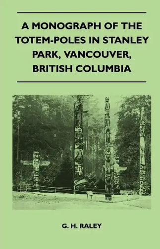 A Monograph of the Totem-Poles in Stanley Park, Vancouver, British Columbia - Paperback