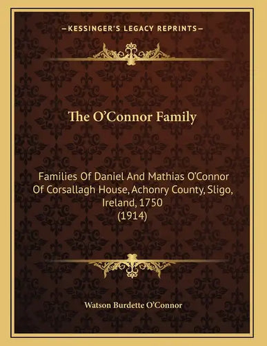 The O'Connor Family: Families Of Daniel And Mathias O'Connor Of Corsallagh House, Achonry County, Sligo, Ireland, 1750 (1914) - Paperback