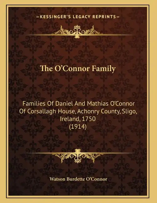 The O'Connor Family: Families Of Daniel And Mathias O'Connor Of Corsallagh House, Achonry County, Sligo, Ireland, 1750 (1914) - Paperback