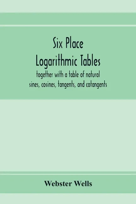 Six place logarithmic tables, together with a table of natural sines, cosines, tangents, and cotangents - Paperback