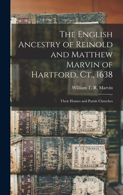 The English Ancestry of Reinold and Matthew Marvin of Hartford, Ct., 1638: Their Homes and Parish Churches - Hardcover
