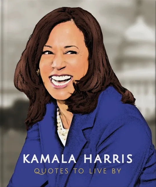 Kamala Harris: Quotes to Live by: A Life-Affirming Collection of More Than 150 Quotes - Hardcover