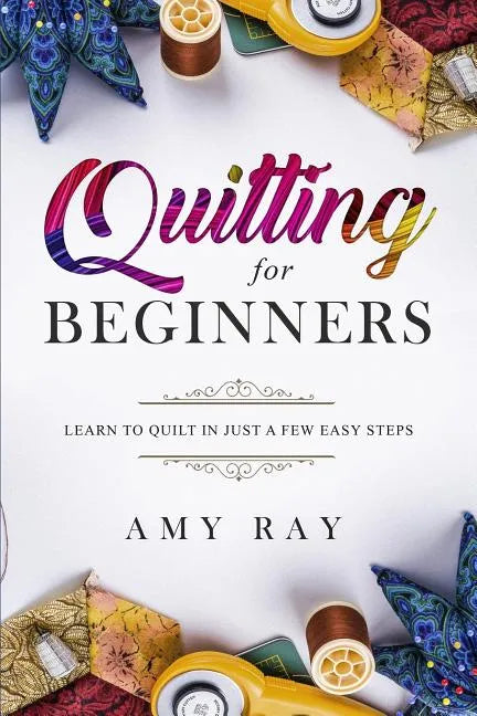 Quilting For Beginners: Learn to Quilt in Just a Few Easy Steps - Paperback