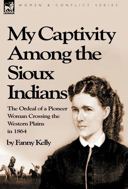 My Captivity Among the Sioux Indians: the Ordeal of a Pioneer Woman Crossing the Western Plains in 1864 - Hardcover