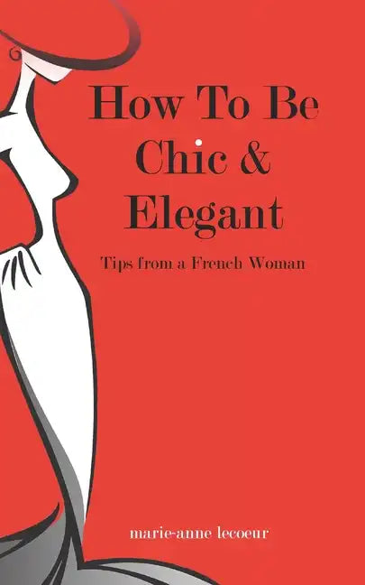 How To Be Chic And Elegant: Tips From A French Woman - Paperback
