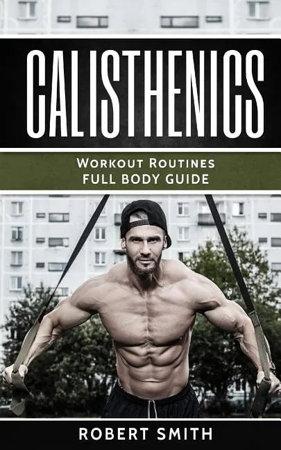 Calisthenics: Workout Routines - Full Body Transformation Guide - Paperback