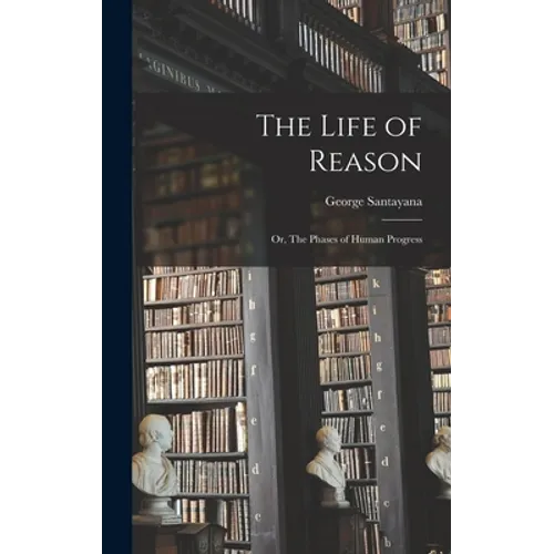 The Life of Reason; or, The Phases of Human Progress - Hardcover