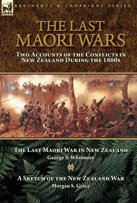 The Last Maori Wars: Two Accounts of the Conflicts in New Zealand During the 1860s-The Last Maori War in New Zealand with A Sketch of the New Zealand - Hardcover