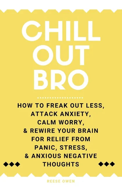 Chill Out, Bro: How To Freak Out Less, Attack Anxiety, Calm Worry, & Rewire Your Brain For Relief From Panic, Stress, & Anxious Negative Thoughts - Paperback