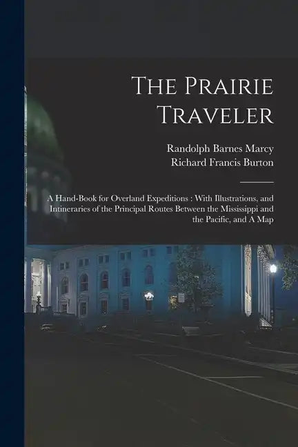 The Prairie Traveler: A Hand-book for Overland Expeditions: With Illustrations, and Intineraries of the Principal Routes Between the Mississ - Paperback