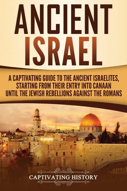 Ancient Israel: A Captivating Guide to the Ancient Israelites, Starting From their Entry into Canaan Until the Jewish Rebellions against the Romans - Paperback