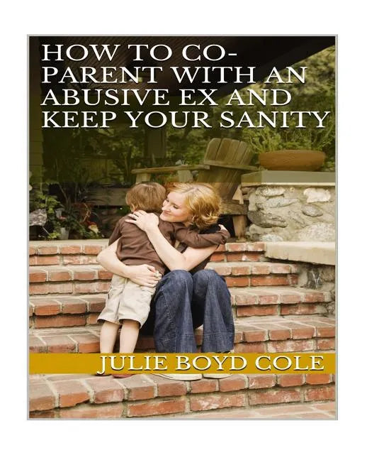 How to Co-Parent with an Abusive Ex and Keep Your Sanity - Paperback