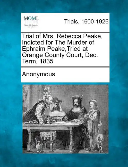 Trial of Mrs. Rebecca Peake, Indicted for the Murder of Ephraim Peake, Tried at Orange County Court, Dec. Term, 1835 - Paperback