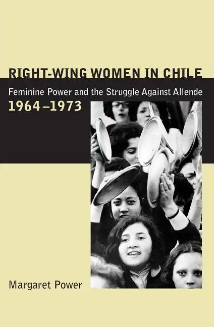 Right-Wing Women in Chile: Feminine Power and the Struggle Against Allende, 1964-1973 - Paperback