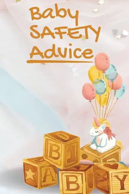 Baby Safety Advice Tips: Must Have Guide to Keeping Your Baby Safe/ Educates and Advises Parents on the Best Effective Methods for Keeping Thei - Paperback