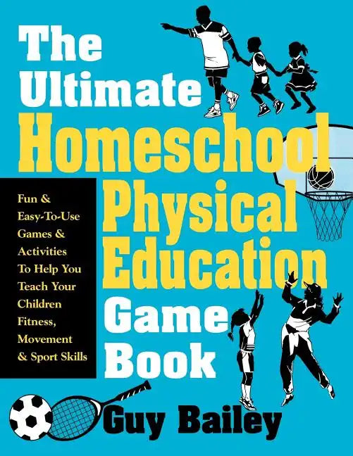 The Ultimate Homeschool Physical Education Game Book: Fun & Easy-To-Use Games & Activities to Help You Teach Your Children Fitness, Movement & Sport S - Paperback