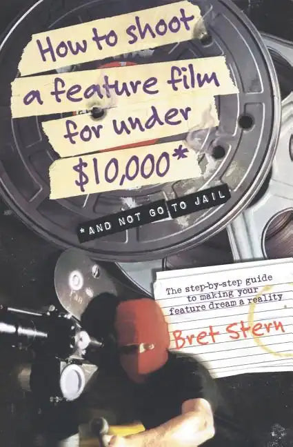 How to Shoot a Feature Film for Under $10,000: And Not Go to Jail - Paperback
