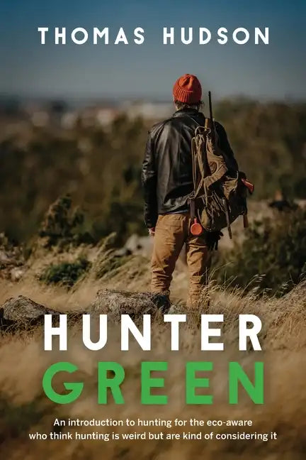 Hunter Green: An Introduction to Hunting for the Eco-Aware Who Think Hunting is Weird But Are Kind of Considering It - Paperback